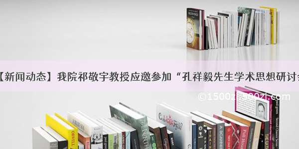 【新闻动态】我院祁敬宇教授应邀参加“孔祥毅先生学术思想研讨会”