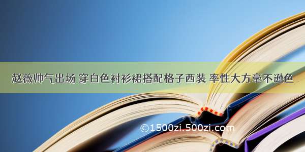 赵薇帅气出场 穿白色衬衫裙搭配格子西装 率性大方毫不逊色