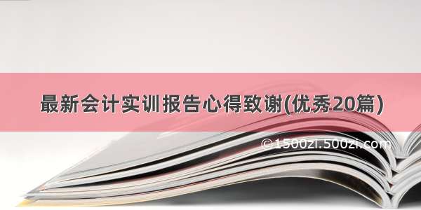 最新会计实训报告心得致谢(优秀20篇)