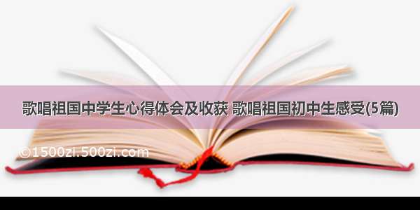 歌唱祖国中学生心得体会及收获 歌唱祖国初中生感受(5篇)