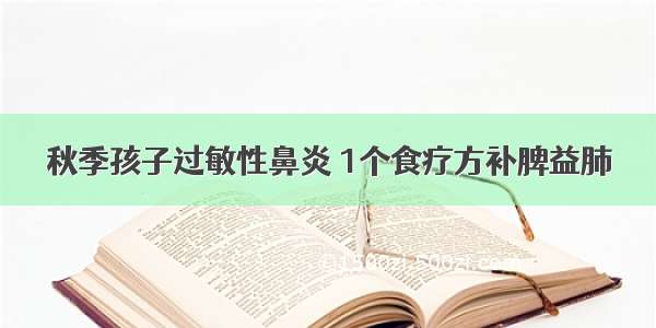 秋季孩子过敏性鼻炎 1个食疗方补脾益肺