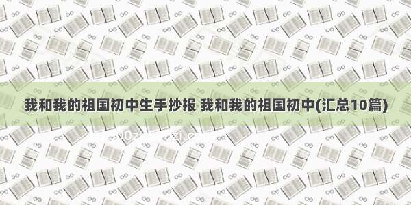 我和我的祖国初中生手抄报 我和我的祖国初中(汇总10篇)