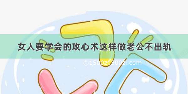 女人要学会的攻心术这样做老公不出轨