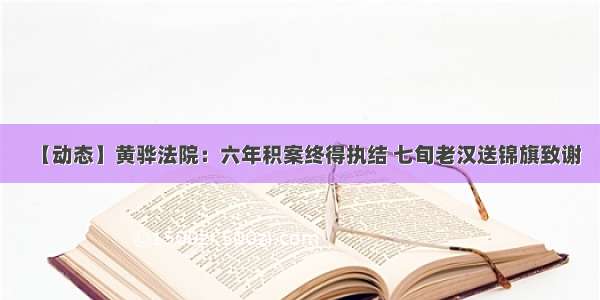 【动态】黄骅法院：六年积案终得执结 七旬老汉送锦旗致谢