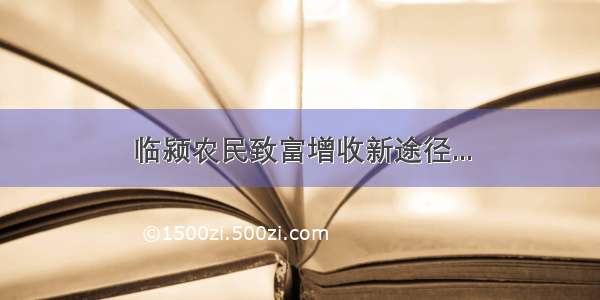 临颍农民致富增收新途径...