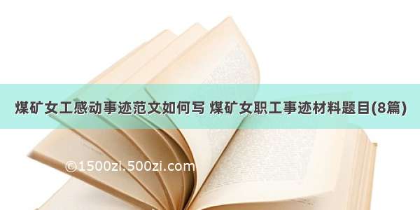 煤矿女工感动事迹范文如何写 煤矿女职工事迹材料题目(8篇)