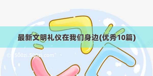 最新文明礼仪在我们身边(优秀10篇)