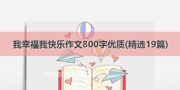 我幸福我快乐作文800字优质(精选19篇)