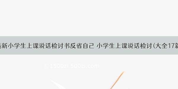 最新小学生上课说话检讨书反省自己 小学生上课说话检讨(大全17篇)