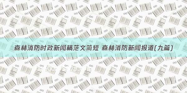 森林消防时政新闻稿范文简短 森林消防新闻报道(九篇)