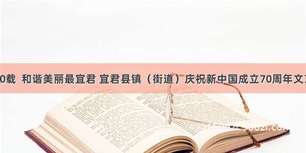 辉煌成就70载  和谐美丽最宜君 宜君县镇（街道）庆祝新中国成立70周年文艺汇演圆满