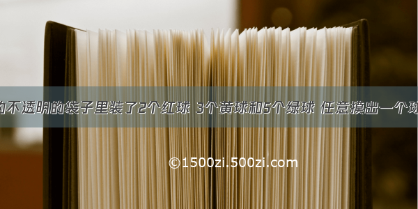 一个密封的不透明的袋子里装了2个红球 3个黄球和5个绿球 任意摸出一个球 摸到红球