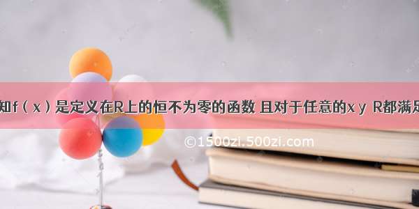 解答题已知f（x）是定义在R上的恒不为零的函数 且对于任意的x y∈R都满足f（x）?