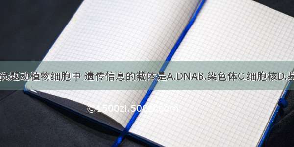 单选题动植物细胞中 遗传信息的载体是A.DNAB.染色体C.细胞核D.基因