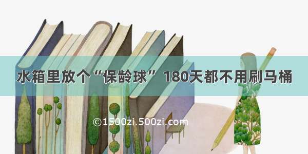 水箱里放个“保龄球” 180天都不用刷马桶