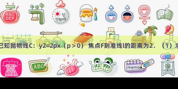 解答题已知抛物线C：y2=2px（p＞0） 焦点F到准线l的距离为2．（1）求P的值；