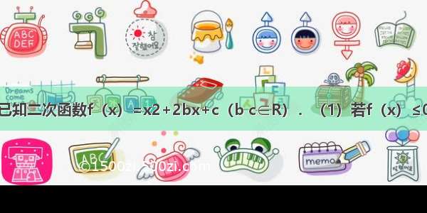 解答题已知二次函数f（x）=x2+2bx+c（b c∈R）．（1）若f（x）≤0的解集