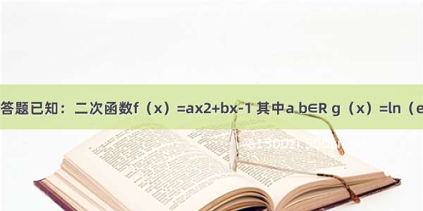 解答题已知：二次函数f（x）=ax2+bx-1 其中a b∈R g（x）=ln（ex）