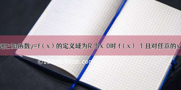 填空题已知函数y=f（x）的定义域为R 当x＜0时 f（x）＞1 且对任意的x y∈R