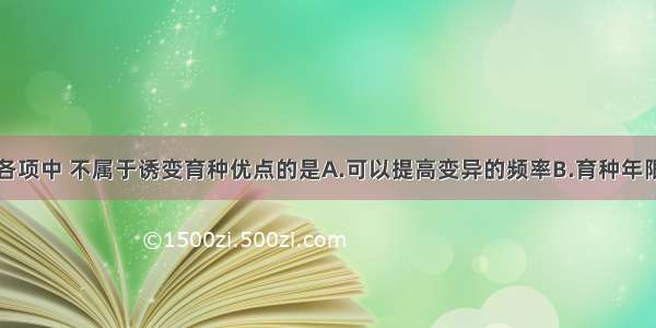 单选题下列各项中 不属于诱变育种优点的是A.可以提高变异的频率B.育种年限显著缩短C.