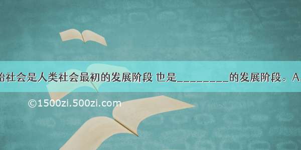 单选题原始社会是人类社会最初的发展阶段 也是________的发展阶段。A.最高级B.