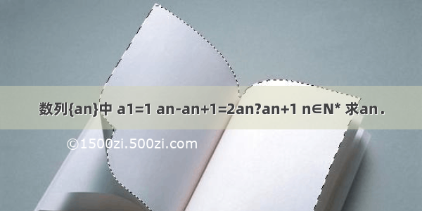 数列{an}中 a1=1 an-an+1=2an?an+1 n∈N* 求an．