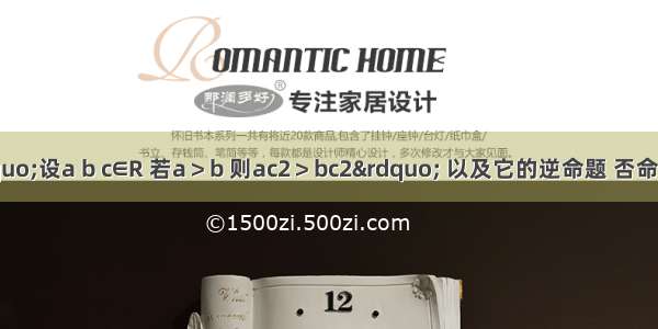 原命题：“设a b c∈R 若a＞b 则ac2＞bc2” 以及它的逆命题 否命题 逆否命题中