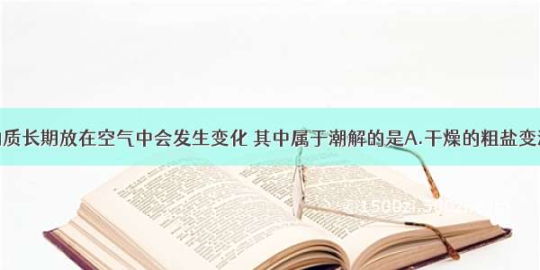 单选题下列物质长期放在空气中会发生变化 其中属于潮解的是A.干燥的粗盐变潮湿B.纯碱晶