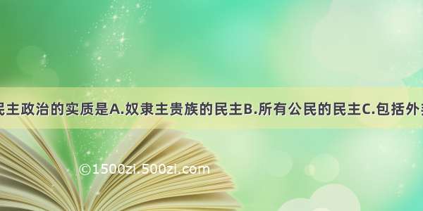 单选题雅典民主政治的实质是A.奴隶主贵族的民主B.所有公民的民主C.包括外邦人在内的民