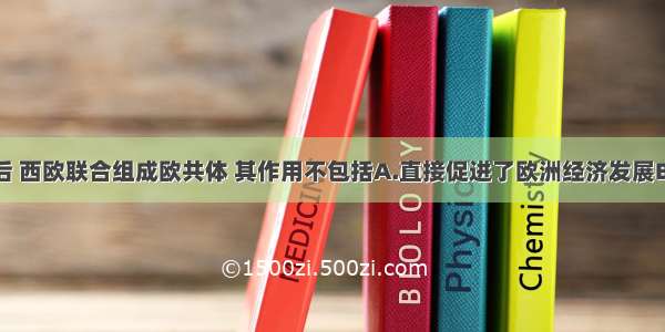 单选题二战后 西欧联合组成欧共体 其作用不包括A.直接促进了欧洲经济发展B.迫使美国调