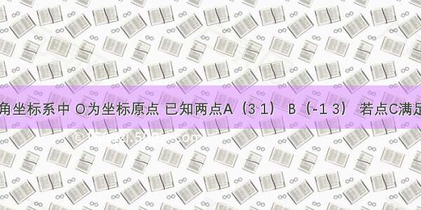 平面直角坐标系中 O为坐标原点 已知两点A（3 1） B（-1 3） 若点C满足=α+β 
