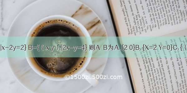 已知集合A={（x y）|x-2y=2} B={（x y）|2x-y=4} 则A∩B为A.{2 0}B.{X=2 Y=0}C.{（0 2）}D.{（2 0）}