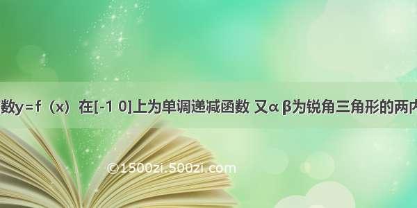 已知偶函数y=f（x）在[-1 0]上为单调递减函数 又α β为锐角三角形的两内角 则f（