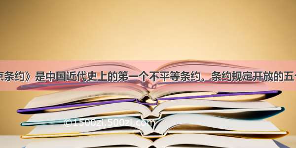 单选题《南京条约》是中国近代史上的第一个不平等条约。条约规定开放的五个通商口岸中