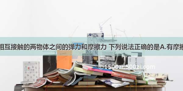 单选题关于相互接触的两物体之间的弹力和摩擦力 下列说法正确的是A.有摩擦力一定有弹