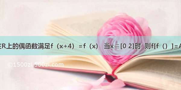 已知函数定义在R上的偶函数满足f（x+4）=f（x） 当x∈[0 2]时  则f[f（）]=A.2B.-2C.-4D.4
