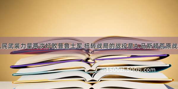 单选题法国人民武装力量两次打败普鲁士军 扭转战局的战役是A.马斯顿荒原战役B.纳西比战