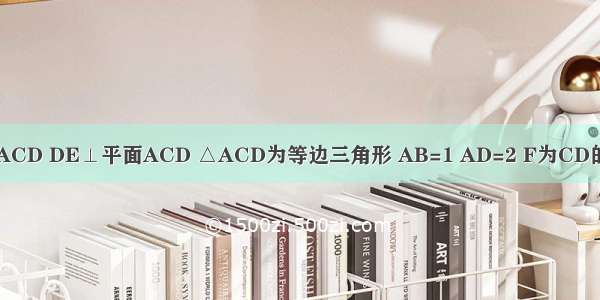 已知AB⊥平面ACD DE⊥平面ACD △ACD为等边三角形 AB=1 AD=2 F为CD的中点且AF∥平