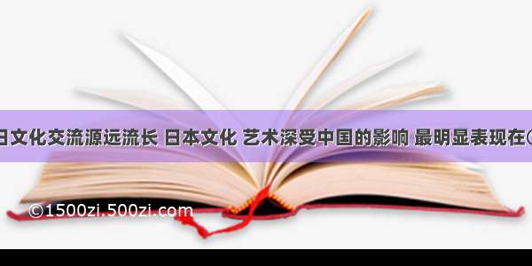 单选题中日文化交流源远流长 日本文化 艺术深受中国的影响 最明显表现在①语言方面