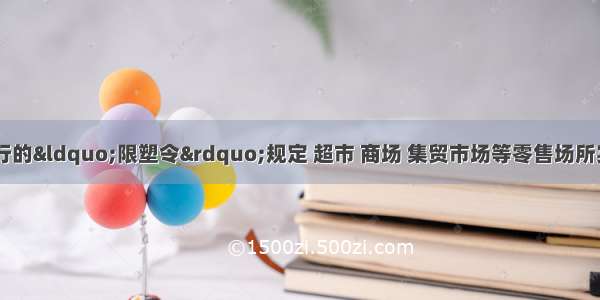 今年6月1日起执行的“限塑令”规定 超市 商场 集贸市场等零售场所实行塑料袋有偿使