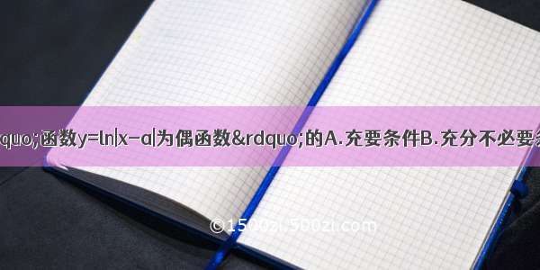 “a=0”是“函数y=ln|x-a|为偶函数”的A.充要条件B.充分不必要条件C.必要不充分条件D.