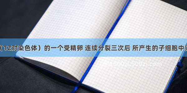 单选题水稻（12对染色体）的一个受精卵 连续分裂三次后 所产生的子细胞中染色体数是A.