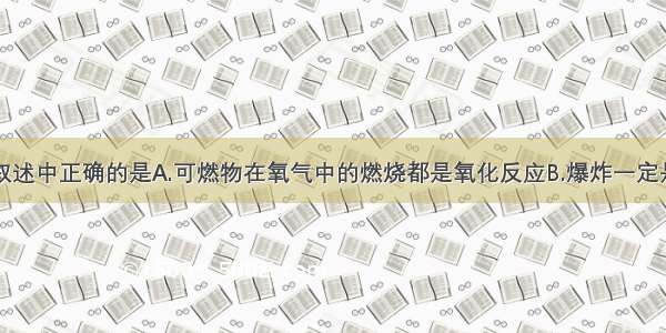 单选题下列叙述中正确的是A.可燃物在氧气中的燃烧都是氧化反应B.爆炸一定是发生化学变