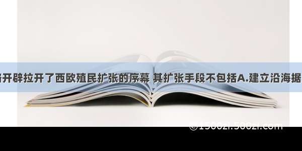 单选题新航路开辟拉开了西欧殖民扩张的序幕 其扩张手段不包括A.建立沿海据点B.组建商业