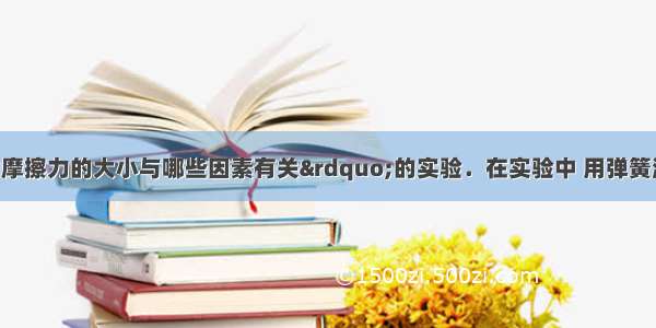 “研究滑动摩擦力的大小与哪些因素有关”的实验．在实验中 用弹簧测力计拉着木块时 