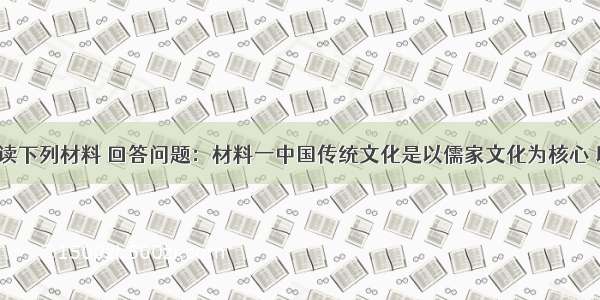 解答题阅读下列材料 回答问题：材料一中国传统文化是以儒家文化为核心 以儒 道 释