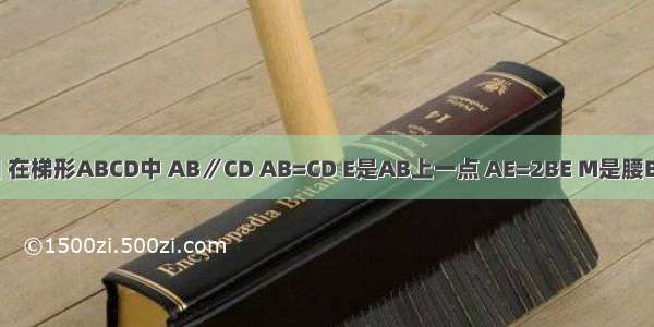 已知：如图 在梯形ABCD中 AB∥CD AB=CD E是AB上一点 AE=2BE M是腰BC的中点 连