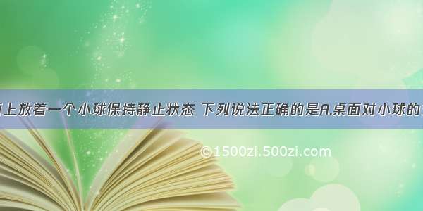 在水平桌面上放着一个小球保持静止状态 下列说法正确的是A.桌面对小球的支持力就是