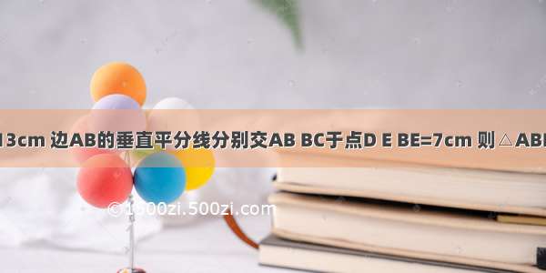 如图 △ABC中 AB=13cm 边AB的垂直平分线分别交AB BC于点D E BE=7cm 则△ABE的周长为________．