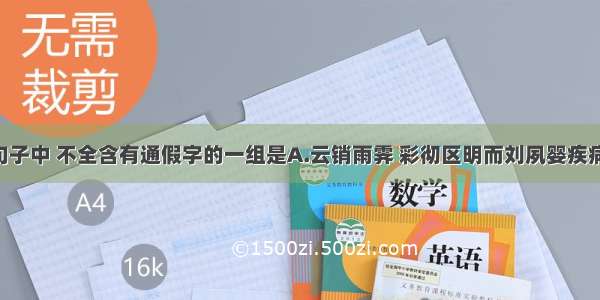 下列各组句子中 不全含有通假字的一组是A.云销雨霁 彩彻区明而刘夙婴疾病 常在床蓐